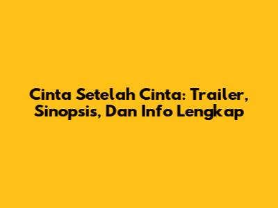 Cinta Setelah Cinta: Trailer, Sinopsis, Dan Info Lengkap