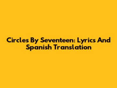 Circles By Seventeen: Lyrics And Spanish Translation