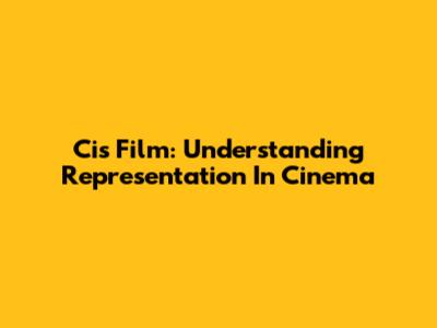 Cis Film: Understanding Representation In Cinema