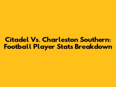 Citadel Vs. Charleston Southern: Football Player Stats Breakdown