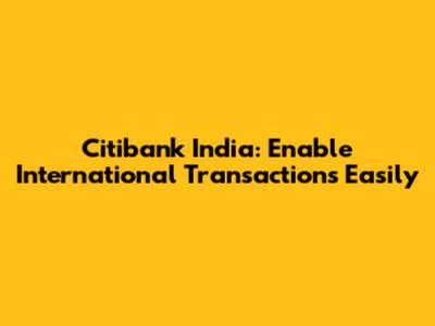 Citibank India: Enable International Transactions Easily