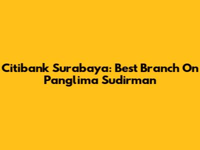 Citibank Surabaya: Best Branch On Panglima Sudirman