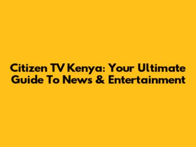 Citizen TV Kenya: Your Ultimate Guide To News & Entertainment
