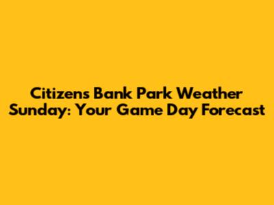 Citizens Bank Park Weather Sunday: Your Game Day Forecast