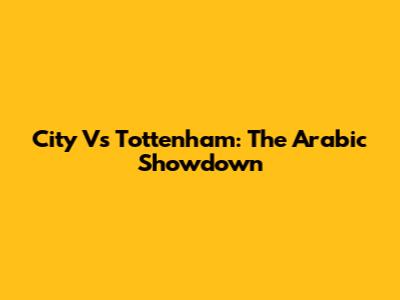 City Vs Tottenham: The Arabic Showdown