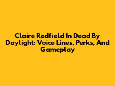 Claire Redfield In Dead By Daylight: Voice Lines, Perks, And Gameplay