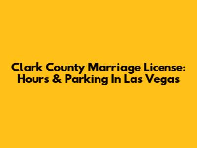 Clark County Marriage License: Hours & Parking In Las Vegas