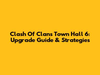 Clash Of Clans Town Hall 6: Upgrade Guide & Strategies