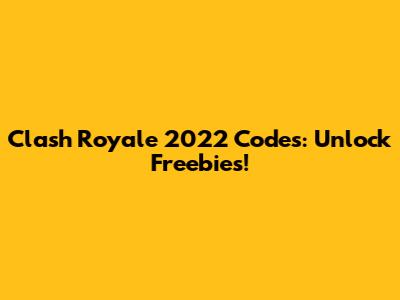 Clash Royale 2022 Codes: Unlock Freebies!