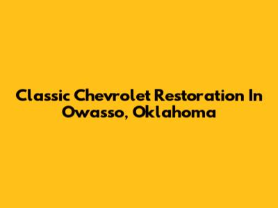 Classic Chevrolet Restoration In Owasso, Oklahoma