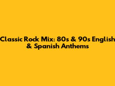 Classic Rock Mix: 80s & 90s English & Spanish Anthems