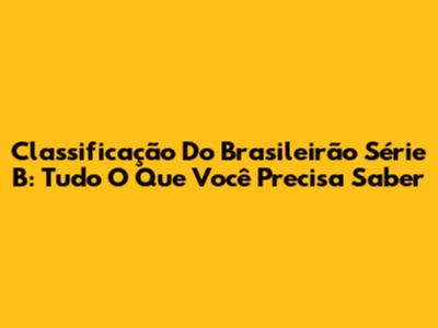 Classificação Do Brasileirão Série B: Tudo O Que Você Precisa Saber