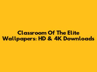 Classroom Of The Elite Wallpapers: HD & 4K Downloads