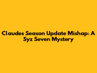 Claude's Season Update Mishap: A Syz Seven Mystery