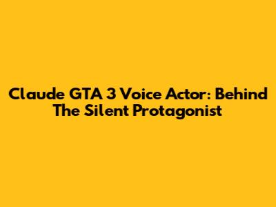 Claude GTA 3 Voice Actor: Behind The Silent Protagonist