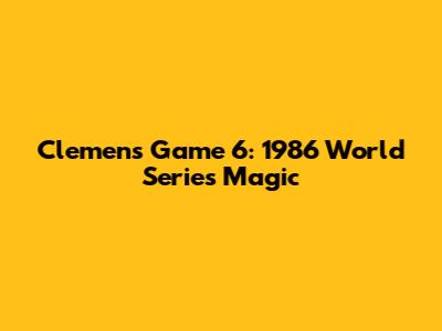 Clemens' Game 6: 1986 World Series Magic