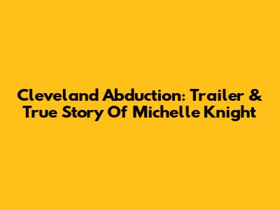 Cleveland Abduction: Trailer & True Story Of Michelle Knight