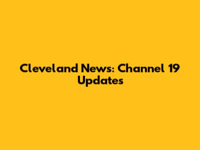 Cleveland News: Channel 19 Updates