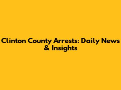 Clinton County Arrests: Daily News & Insights