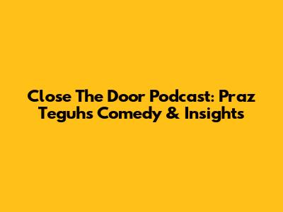 Close The Door Podcast: Praz Teguh's Comedy & Insights