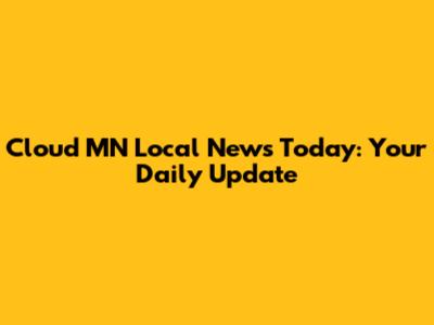 Cloud MN Local News Today: Your Daily Update