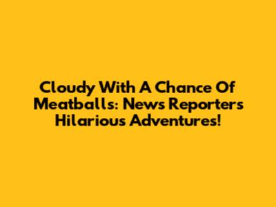 Cloudy With A Chance Of Meatballs: News Reporter's Hilarious Adventures!