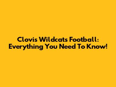 Clovis Wildcats Football: Everything You Need To Know!
