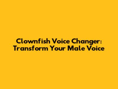 Clownfish Voice Changer: Transform Your Male Voice