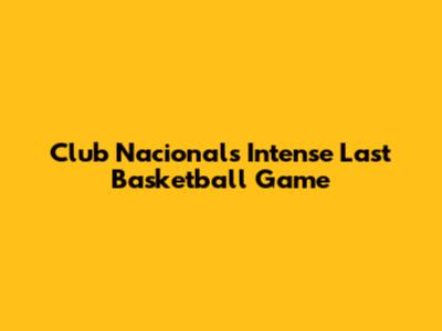 Club Nacional's Intense Last Basketball Game