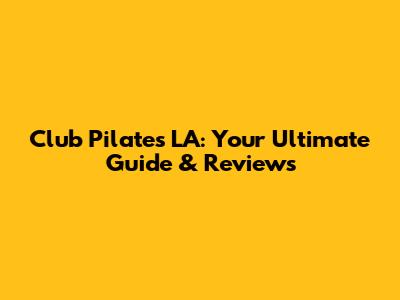 Club Pilates LA: Your Ultimate Guide & Reviews