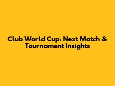 Club World Cup: Next Match & Tournament Insights