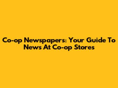 Co-op Newspapers: Your Guide To News At Co-op Stores