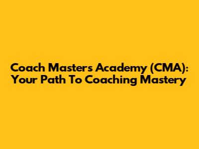 Coach Masters Academy (CMA): Your Path To Coaching Mastery
