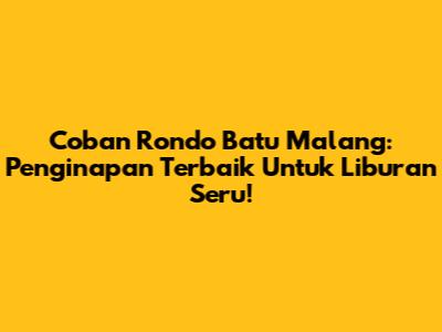 Coban Rondo Batu Malang: Penginapan Terbaik Untuk Liburan Seru!