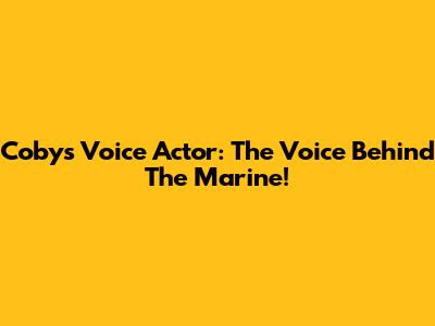 Coby's Voice Actor: The Voice Behind The Marine!