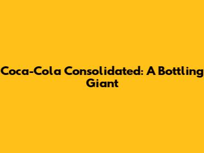 Coca-Cola Consolidated: A Bottling Giant
