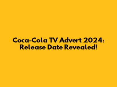 Coca-Cola TV Advert 2024: Release Date Revealed!