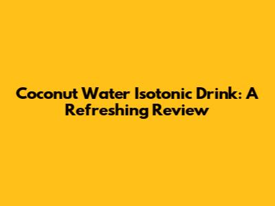 Coconut Water Isotonic Drink: A Refreshing Review