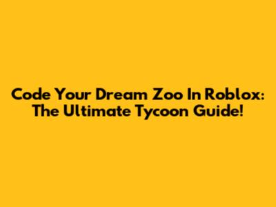 Code Your Dream Zoo In Roblox: The Ultimate Tycoon Guide!