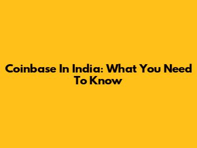 Coinbase In India: What You Need To Know