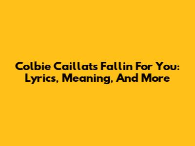 Colbie Caillat's 'Fallin' For You': Lyrics, Meaning, And More
