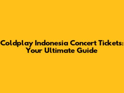 Coldplay Indonesia Concert Tickets: Your Ultimate Guide