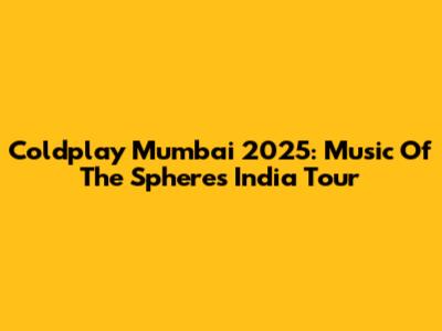 Coldplay Mumbai 2025: Music Of The Spheres India Tour