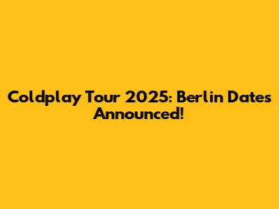 Coldplay Tour 2025: Berlin Dates Announced!