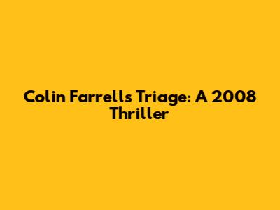 Colin Farrell's Triage: A 2008 Thriller