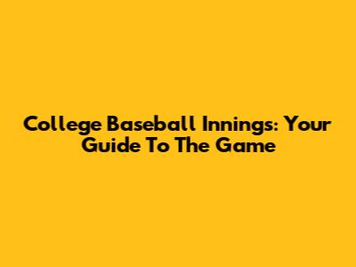 College Baseball Innings: Your Guide To The Game