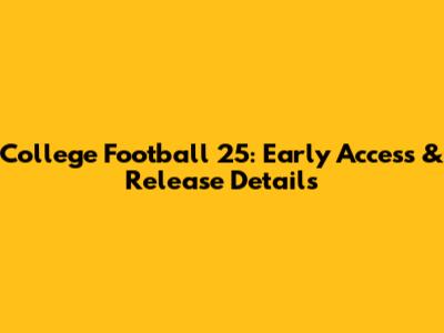 College Football 25: Early Access & Release Details