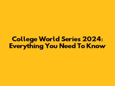 College World Series 2024: Everything You Need To Know