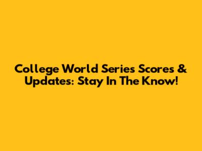 College World Series Scores & Updates: Stay In The Know!