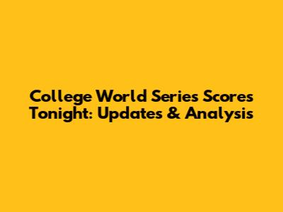 College World Series Scores Tonight: Updates & Analysis